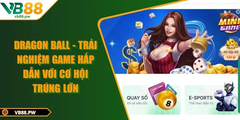 Dragon Ball - Trải Nghiệm Game Hấp Dẫn Với Cơ Hội Trúng Lớn
